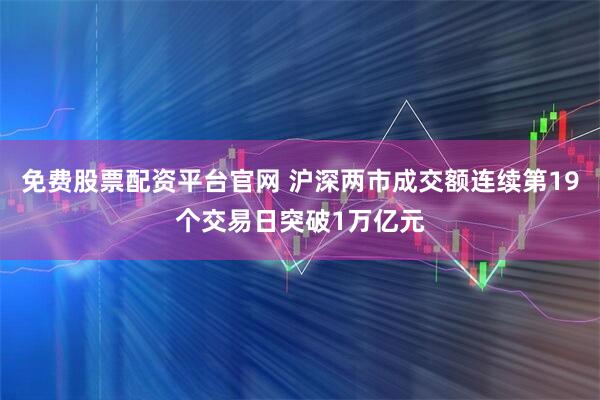 免费股票配资平台官网 沪深两市成交额连续第19个交易日突破1万亿元