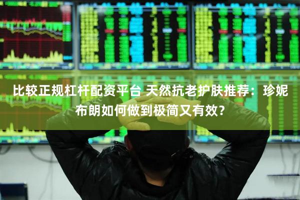 比较正规杠杆配资平台 天然抗老护肤推荐：珍妮布朗如何做到极简又有效？